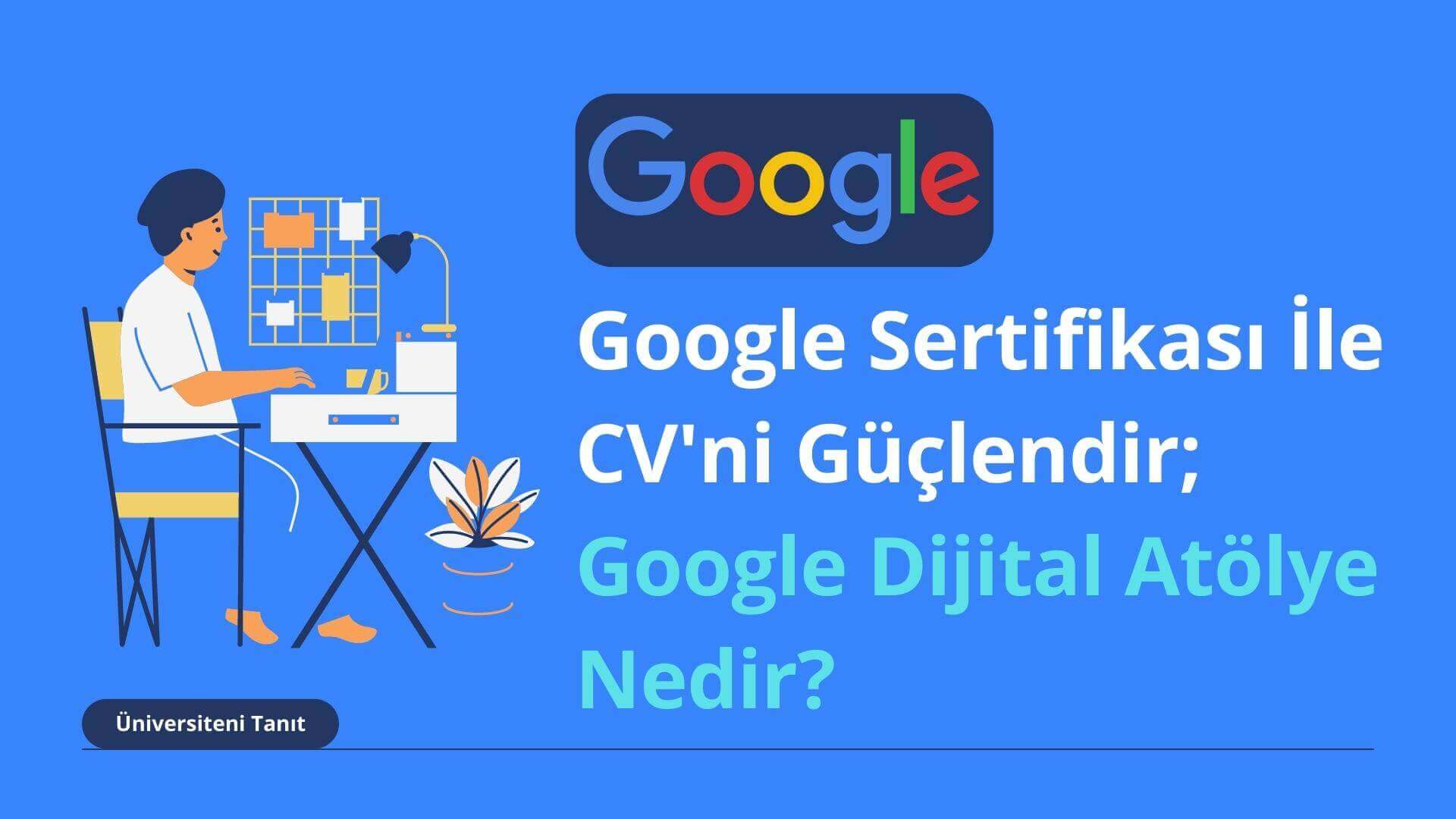 Google Sertifikası İle CV'ni Güçlendir; Google Dijital Atölye Nedir?
